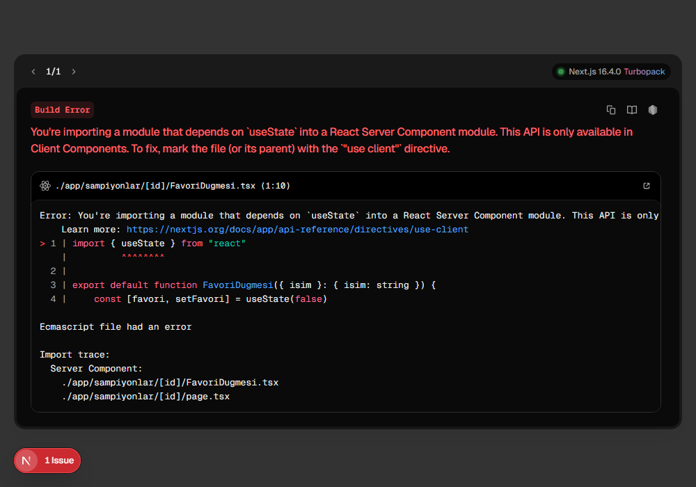 Next.js hata katmanı: Build Error etiketi, kırmızı yazıyla You're importing a module that depends on useState into a React Server Component module. This API is only available in Client Components. To fix, mark the file (or its parent) with the use client directive. Altında FavoriDugmesi.tsx dosyasının 1. satırı useState'in altı işaretli, en altta Import trace: Server Component, FavoriDugmesi.tsx ve page.tsx. Sol altta kırmızı 1 Issue düğmesi.