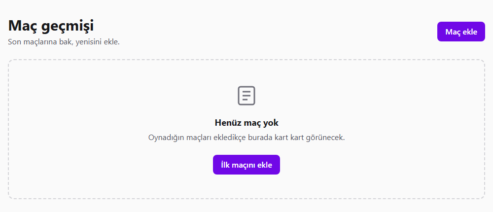 Maç geçmişi başlığının altında kesik gri kenarlı geniş bir kutu. Ortasında gri bir belge simgesi, Henüz maç yok başlığı, Oynadığın maçları ekledikçe burada kart kart görünecek açıklaması ve mor İlk maçını ekle düğmesi.